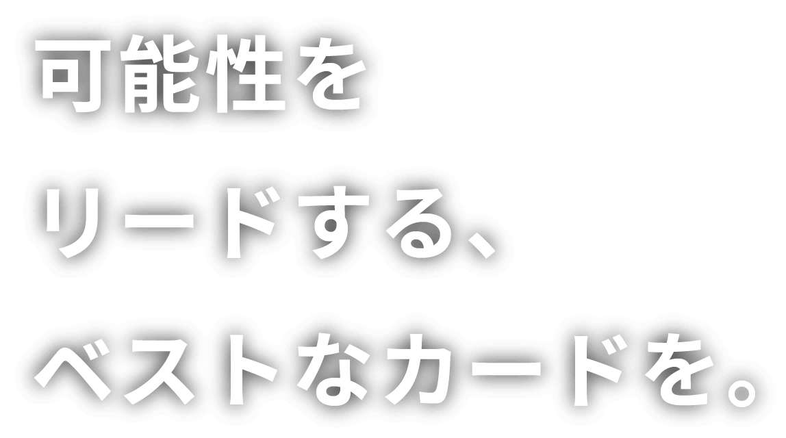 可能性をリードする、ベストなカードを。