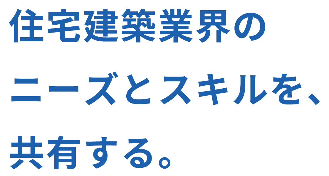 住宅建築業界のニーズとスキルを、共有する。